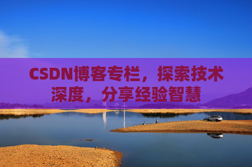 CSDN博客专栏，探索技术深度，分享经验智慧